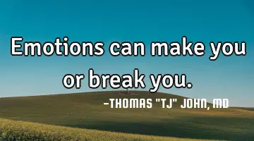 Emotions can make you or break you.