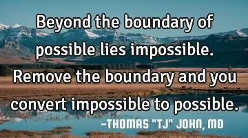 Beyond the boundary of possible lies impossible. Remove the boundary and you convert impossible to