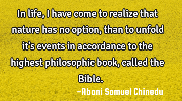 In life, I have come to realize that nature has no option, than to unfold it