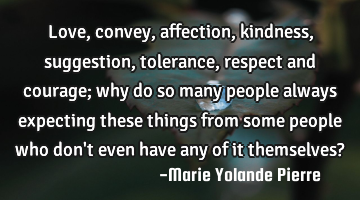 Love, convey, affection, kindness, suggestion, tolerance, respect and courage; why do so many