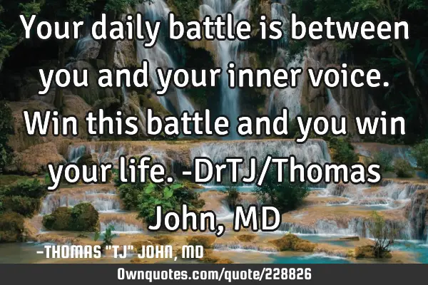 Your daily battle is between you and your inner voice. Win this battle and you win your life.-DrTJ/T