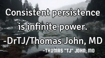 Consistent persistence is infinite power.-DrTJ/Thomas John, MD