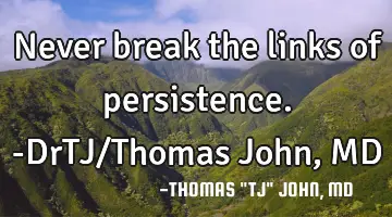 Never break the links of persistence.-DrTJ/Thomas John, MD