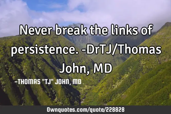 Never break the links of persistence.-DrTJ/Thomas John, MD