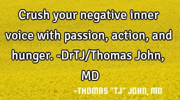 Crush your negative inner voice with passion, action, and hunger.-DrTJ/Thomas John, MD