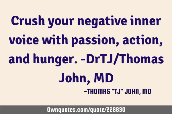Crush your negative inner voice with passion, action, and hunger.-DrTJ/Thomas John, MD