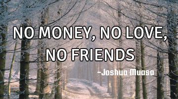 NO MONEY, NO LOVE, NO FRIENDS
