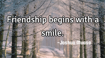 Friendship begins with a smile.