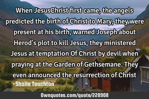 When JesusChrist first came,the angels predicted the birth of Christ to Mary, they were present at