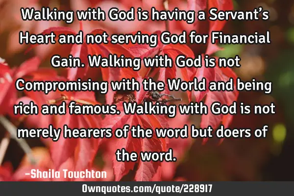 Walking with God is having a Servant’s Heart and not serving God for Financial Gain.

Walking