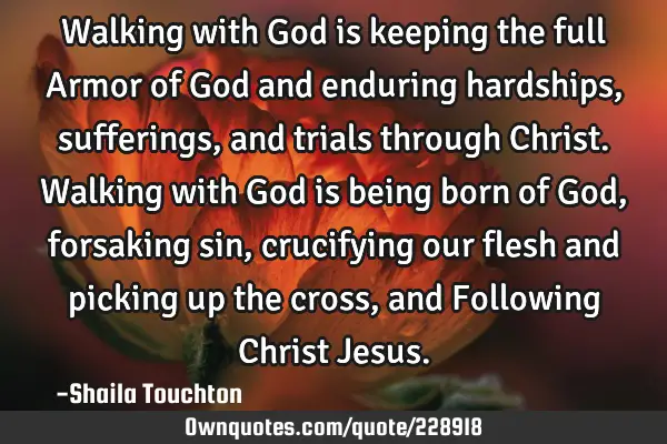 Walking with God is keeping the full Armor of God and enduring hardships, sufferings, and trials