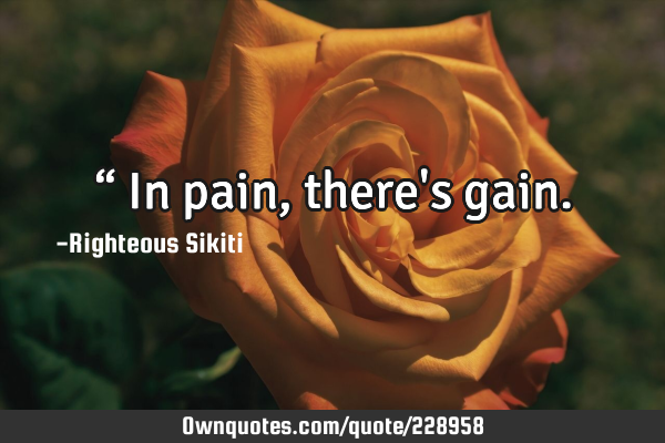 “
 In pain, there