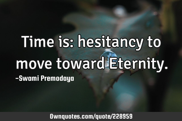 Time is: hesitancy to move toward E