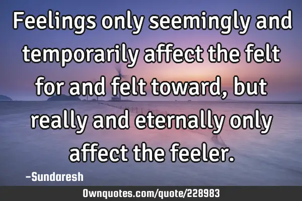 Feelings only seemingly and temporarily affect the felt for and felt toward, but really and