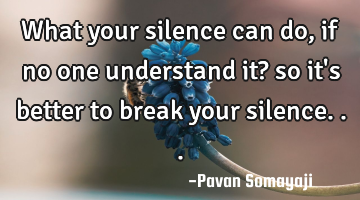 What your silence can do, if no one understand it? so it