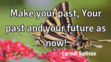 Make your past, Your past and your future as now!