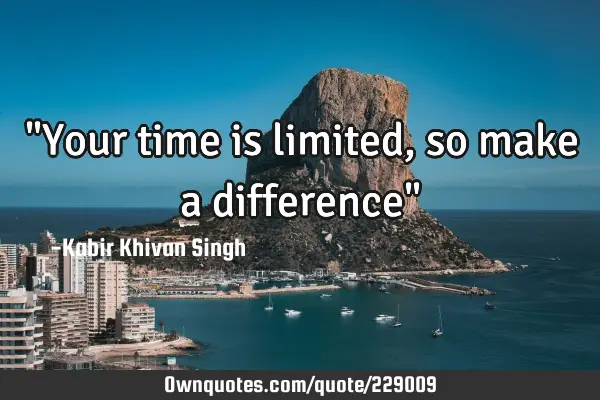 "Your time is limited, so make a difference"