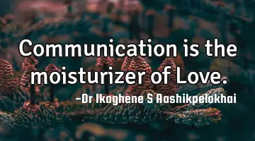 Communication is the moisturizer of L