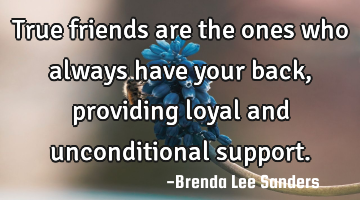 True friends are the ones who always have your back, providing loyal and unconditional support.