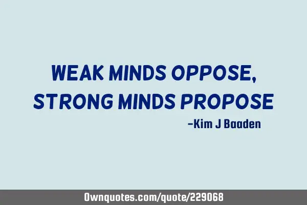 Weak minds oppose, strong minds