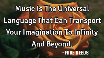 Music Is The Universal Language That  Can Transport Your Imagination To Infinity And Beyond.