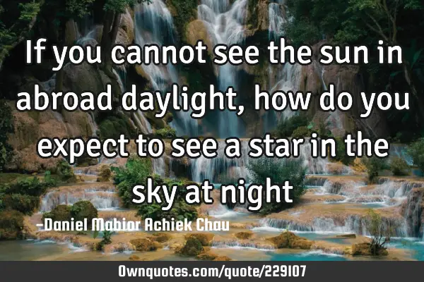 If you cannot see the sun in abroad daylight, how do you expect to see a star in the sky at