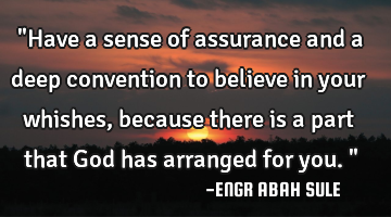 "Have a sense of assurance and a deep convention to believe in your whishes, because there is a