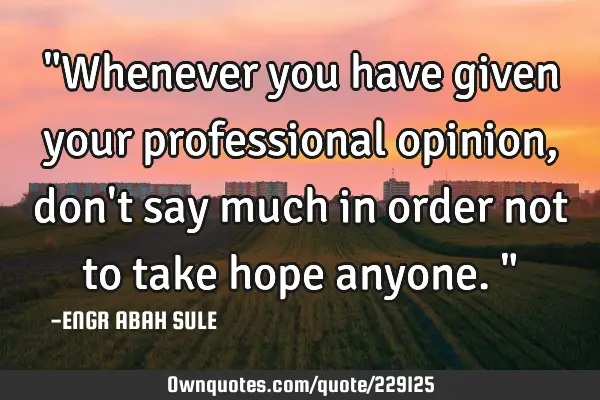 "Whenever you have given your professional opinion, don