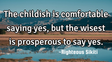 The childish is comfortable saying yes, but the wisest is prosperous to say yes.