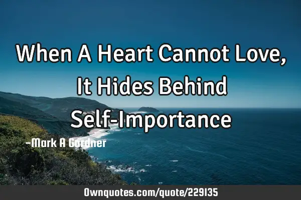 When A Heart Cannot Love,  It Hides Behind Self-I