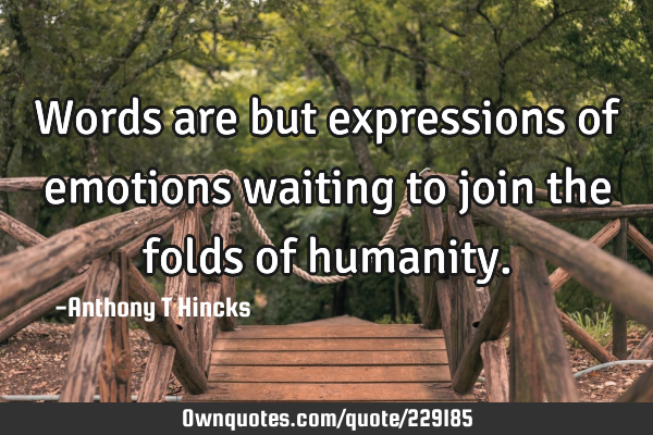 Words are but expressions of emotions waiting to join the folds of