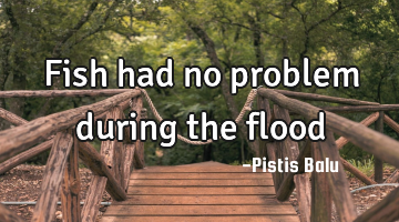 Fish had no problem during the flood