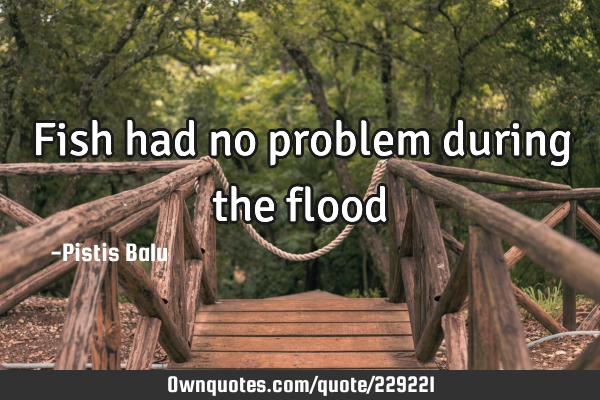 Fish had no problem during the