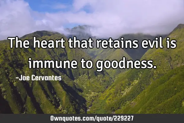 The heart that retains evil is immune to