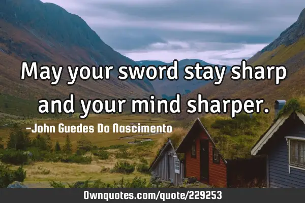 May your sword stay sharp and your mind