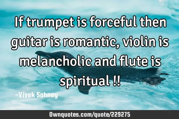 If trumpet is 
forceful then 
guitar is 
romantic, 
violin is 
melancholic 
and flute 
is