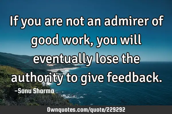 If you are not an admirer of good work, you will eventually: OwnQuotes.com