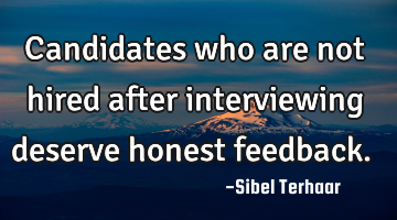 Candidates who are not hired after interviewing deserve honest feedback.