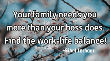 Your family needs you more than your boss does.

Find the work-life balance!