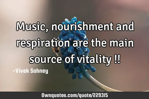 Music, 
nourishment 
and respiration 
are the main 
source of 
vitality !!