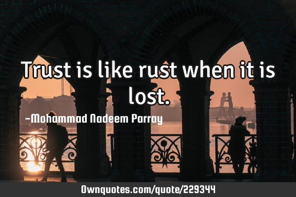 Trust is like rust when it is