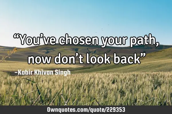 “You’ve chosen your path, now don’t look back”
