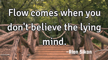 Flow comes when you don