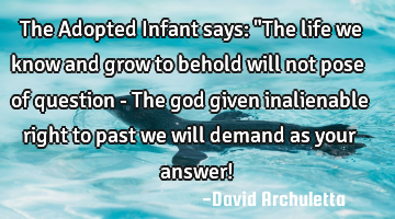 The Adopted Infant says: "The life we know and grow to behold will not pose of question - The god