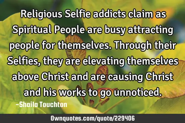 Religious Selfie addicts claim as Spiritual People are busy attracting people for themselves. T