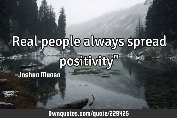 Real people always spread positivity"