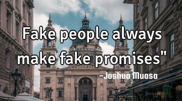 Fake people always make fake promises"