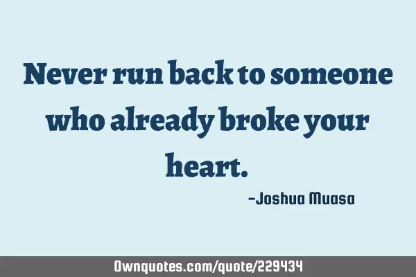 Never run back to someone who already broke your