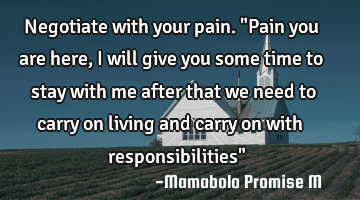 Negotiate with your pain. "Pain you are here, I will give you some time to stay with me after that