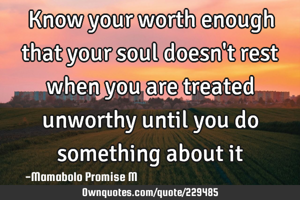 Know your worth enough that your soul doesn